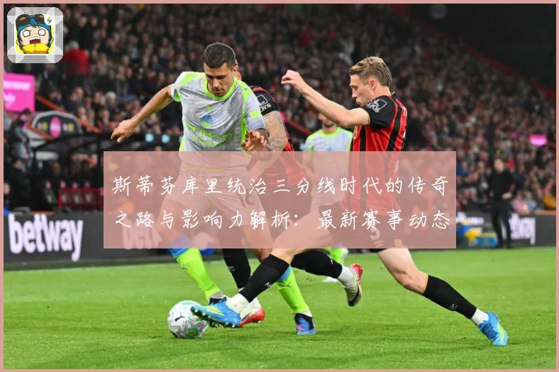 斯蒂芬库里统治三分线时代的传奇之路与影响力解析：最新赛事动态与深度分析