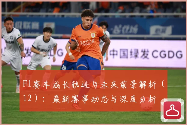 F1赛车成长轨迹与未来前景解析（12）：最新赛事动态与深度分析