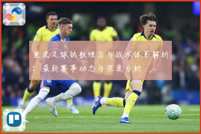 里皮足球执教理念与战术体系解析：最新赛事动态与深度分析