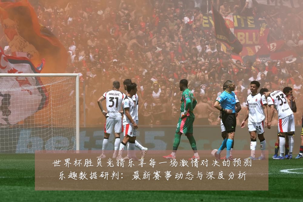 世界杯胜负竞猜乐享每一场激情对决的预测乐趣数据研判:最新赛事动态与深度分析