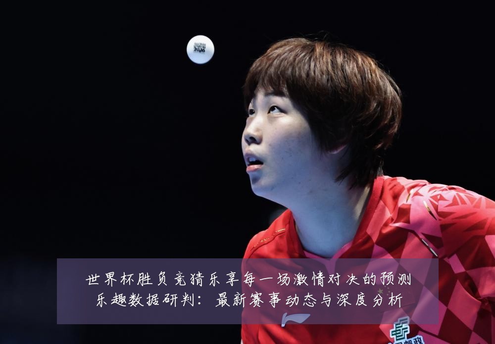 世界杯胜负竞猜乐享每一场激情对决的预测乐趣数据研判:最新赛事动态与深度分析