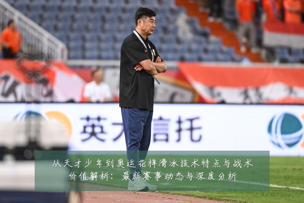 从天才少年到奥运花样滑冰技术特点与战术价值解析:最新赛事动态与深度分析