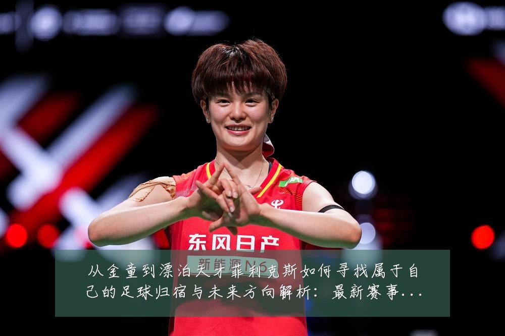 从金童到漂泊天才菲利克斯如何寻找属于自己的足球归宿与未来方向解析：最新赛事动态与深度分析
