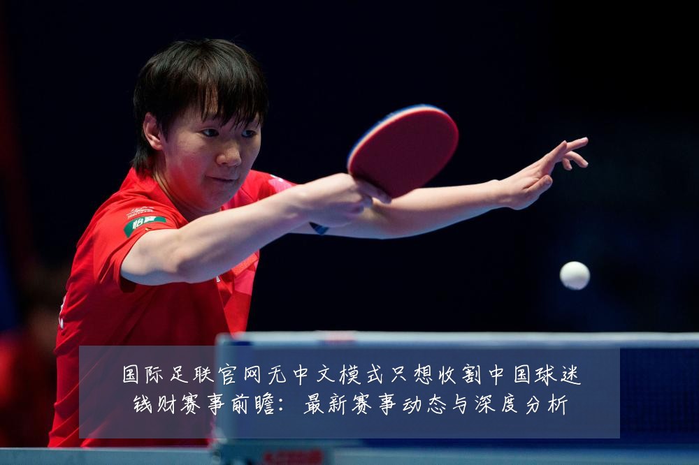 国际足联官网无中文模式只想收割中国球迷钱财赛事前瞻:最新赛事动态与深度分析