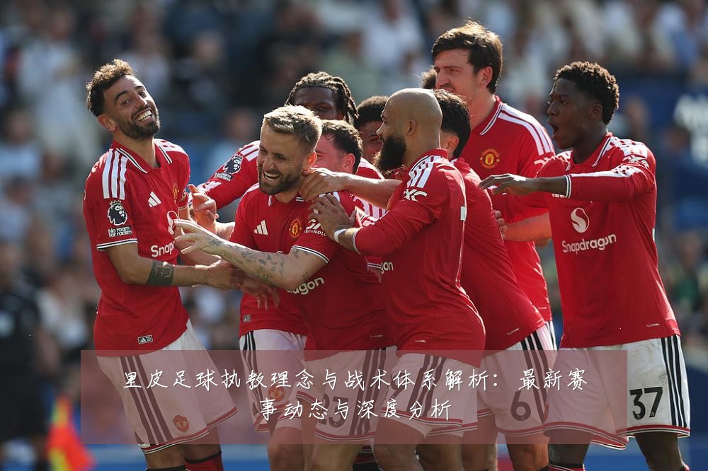 里皮足球执教理念与战术体系解析:最新赛事动态与深度分析