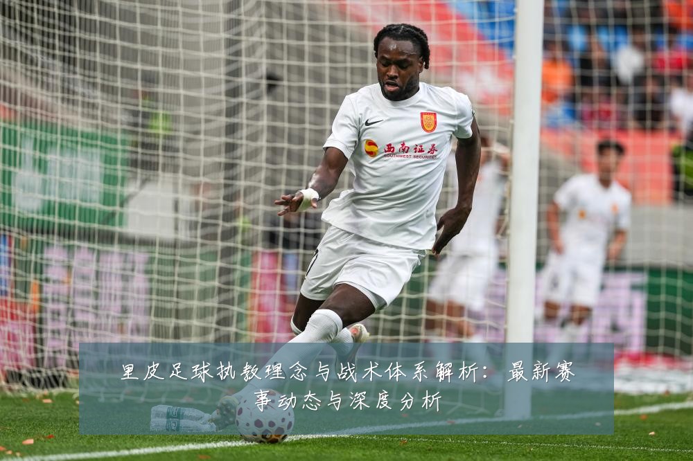 里皮足球执教理念与战术体系解析:最新赛事动态与深度分析